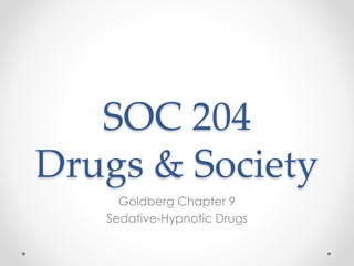 SOC 204
Drugs & Society
Goldberg Chapter 9
Sedative-Hypnotic Drugs
 