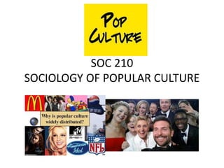 SOC 210
SOCIOLOGY OF POPULAR CULTURE
 