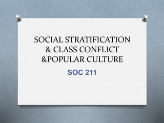SOCIAL STRATIFICATION
& CLASS CONFLICT
&POPULAR CULTURE
SOC 211
 