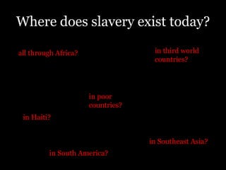 Where does slavery exist today?in third world countries?all through Africa?in poor countries?in Haiti?in Southeast Asia? in South America?