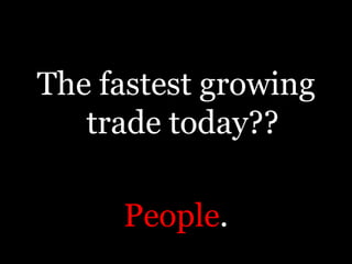 The fastest growing trade today??People.