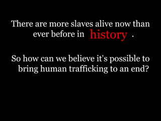 “This has to be a top priority… What we have to do is create better, more effective tools for prosecuting those who are engaging in human trafficking… Sadly, there are thousands who are trapped in various forms of enslavement here in our country… It is a debasement of our common humanity.”- President Barack Obama