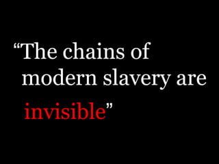 “The chains of modern slavery are<br />invisible”<br />