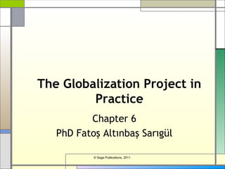 The Globalization Project in
Practice
Chapter 6
PhD Fatoş Altınbaş Sarıgül
© Sage Publications, 2011.
 