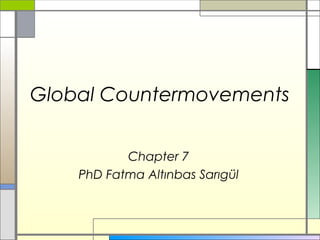 Global Countermovements
Chapter 7
PhD Fatma Altınbas Sarıgül
 