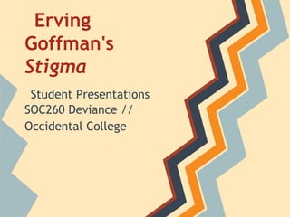 Erving
Goffman's
Stigma
 Student Presentations
SOC260 Deviance //
Occidental College
 