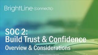 ©2015 BrightLine CPAs & Associates, Inc. All Rights Reserved
©2015 BrightLine CPAs & Associates, Inc. All Rights Reserved
SOC 2:
Build Trust & Confidence
Overview & Considerations
 