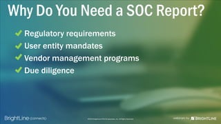 ©2015 BrightLine CPAs & Associates, Inc. All Rights Reserved
Why Do You Need a SOC Report?
Regulatory requirements
User entity mandates
Vendor management programs
Due diligence
 