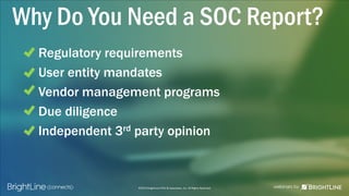 ©2015 BrightLine CPAs & Associates, Inc. All Rights Reserved
Why Do You Need a SOC Report?
Regulatory requirements
User entity mandates
Vendor management programs
Due diligence
Independent 3rd party opinion
 