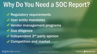 ©2015 BrightLine CPAs & Associates, Inc. All Rights Reserved
Why Do You Need a SOC Report?
Regulatory requirements
User entity mandates
Vendor management programs
Due diligence
Independent 3rd party opinion
Competition and market
 