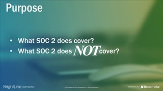 ©2015 BrightLine CPAs & Associates, Inc. All Rights Reserved
Purpose
• What SOC 2 does cover?
• What SOC 2 does cover?
 