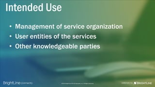©2015 BrightLine CPAs & Associates, Inc. All Rights Reserved
Intended Use
• Management of service organization
• User entities of the services
• Other knowledgeable parties
 