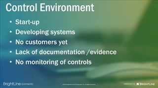 ©2015 BrightLine CPAs & Associates, Inc. All Rights Reserved
Control Environment
• Start-up
• Developing systems
• No customers yet
• Lack of documentation /evidence
• No monitoring of controls
 