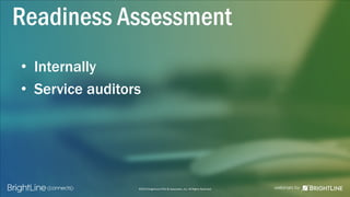 ©2015 BrightLine CPAs & Associates, Inc. All Rights Reserved
• Internally
• Service auditors
Readiness Assessment
 