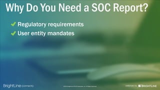 ©2015 BrightLine CPAs & Associates, Inc. All Rights Reserved
Why Do You Need a SOC Report?
Regulatory requirements
User entity mandates
 