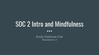 SOC 2 Intro and Mindfulness
Emily Gladstone Cole
PancakesCon 3
 
