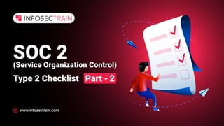 www.infosectrain.com
SOC 2
(Service Organization Control)
Type 2 Checklist Part - 2
 