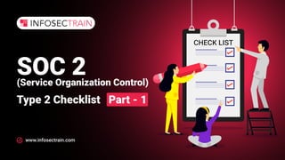 www.infosectrain.com
CHECK LIST
SOC 2
(Service Organization Control)
Type 2 Checklist Part - 1
 