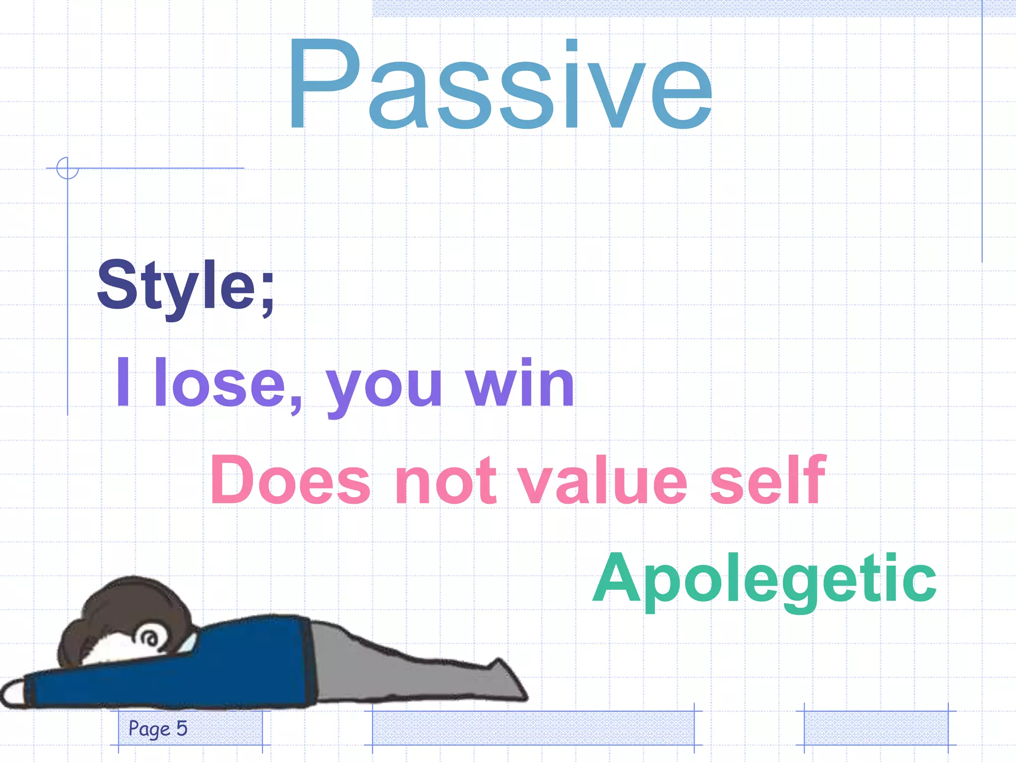 Passive
Style;
I lose, you win
Does not value self
Apolegetic
Page 5