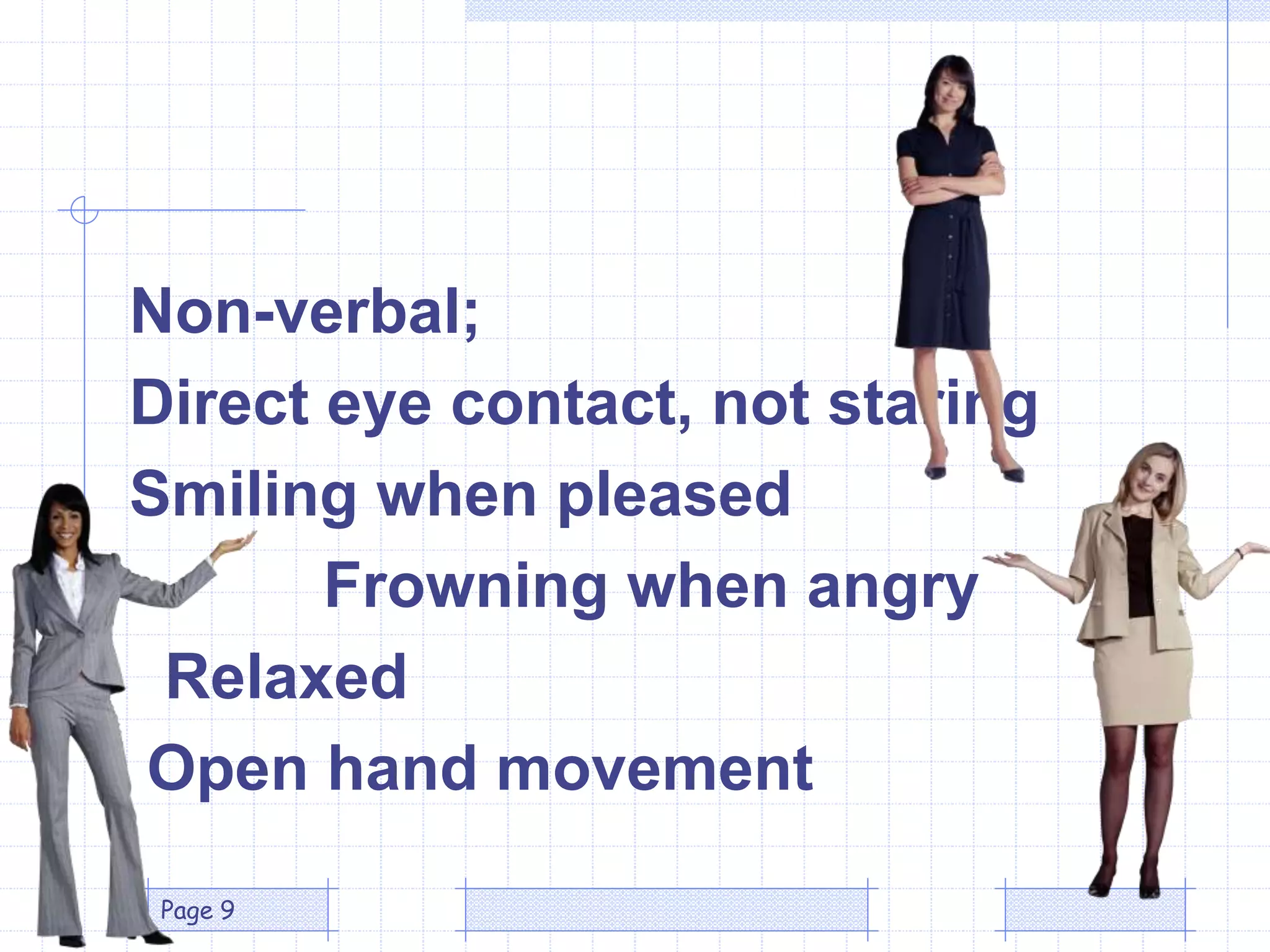 Non-verbal;
Direct eye contact, not staring
Smiling when pleased
Frowning when angry
Relaxed
Open hand movement
Page 9