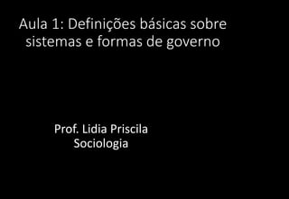 Aula 1: Definições básicas sobre
sistemas e formas de governo
Prof. Lidia Priscila
Sociologia
 