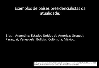 Exemplos de países presidencialistas da
atualidade:
• Brasil; Argentina; Estados Unidos da América; Uruguai;
Paraguai; Venezuela; Bolívia; Colômbia; México.
 