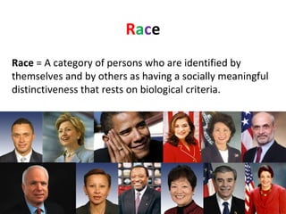 R a c e Race  = A category of persons who are identified by themselves and by others as having a socially meaningful distinctiveness that rests on biological criteria. 