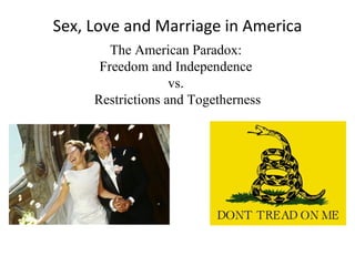Sex, Love and Marriage in America The American Paradox:  Freedom and Independence  vs.  Restrictions and Togetherness 