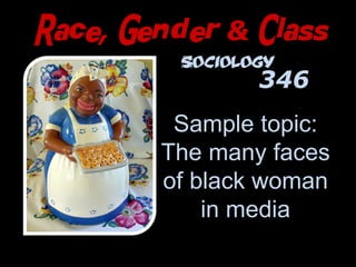 Race, Gender & Class
Sample topic:
The many faces
of black woman
in media
http://www.flickr.com/photos/thomashawk/4819100113/
Sociology
346
 