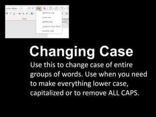 Changing Case
Use this to change case of entire
groups of words. Use when you need
to make everything lower case,
capitalized or to remove ALL CAPS.
 