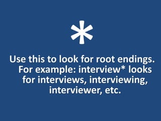 Use this to look for root endings.
For example: interview* looks
for interviews, interviewing,
interviewer, etc.
 