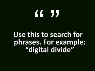 c
Use this to search for
phrases. For example:
“digital divide”
 