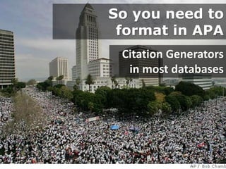 So you need to
format in APA
Citation Generators
in most databases
 