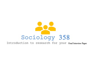 Sociology 358
Introduction to research for your Final Interview Paper
 