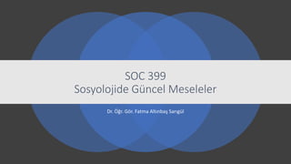 Dr. Öğr. Gör. Fatma Altınbaş Sarıgül
SOC 399
Sosyolojide Güncel Meseleler
 