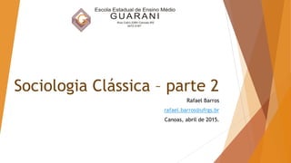 Sociologia Clássica – parte 2
Rafael Barros
rafael.barros@ufrgs.br
Canoas, abril de 2015.
 