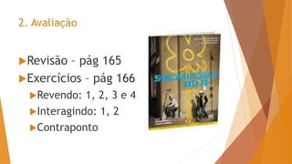 2. Avaliação
Revisão – pág 165
Exercícios – pág 166
Revendo: 1, 2, 3 e 4
Interagindo: 1, 2
Contraponto
 