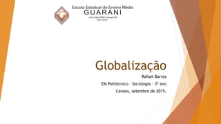 Globalização
Rafael Barros
EM Politécnico – Sociologia – 3º ano
Canoas, setembro de 2015.
 