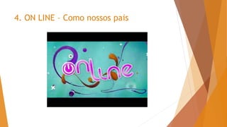4. ON LINE – Como nossos pais
 