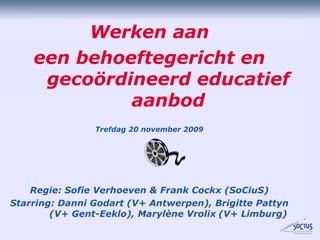 Werken aan een behoeftegericht en gecoördineerd educatief aanbod Trefdag 20 november 2009 Regie: Sofie Verhoeven & Frank C...