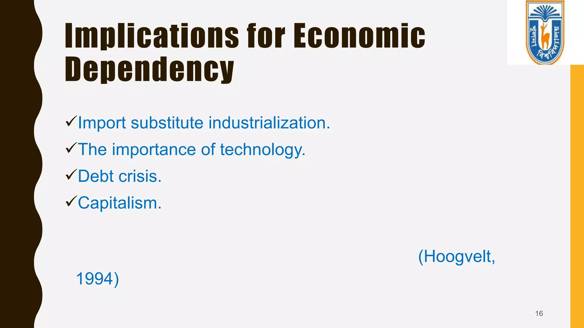Implications for Economic
Dependency
16
Import substitute industrialization.
The importance of technology.
Debt crisis.
Capitalism.
(Hoogvelt,
1994)
 