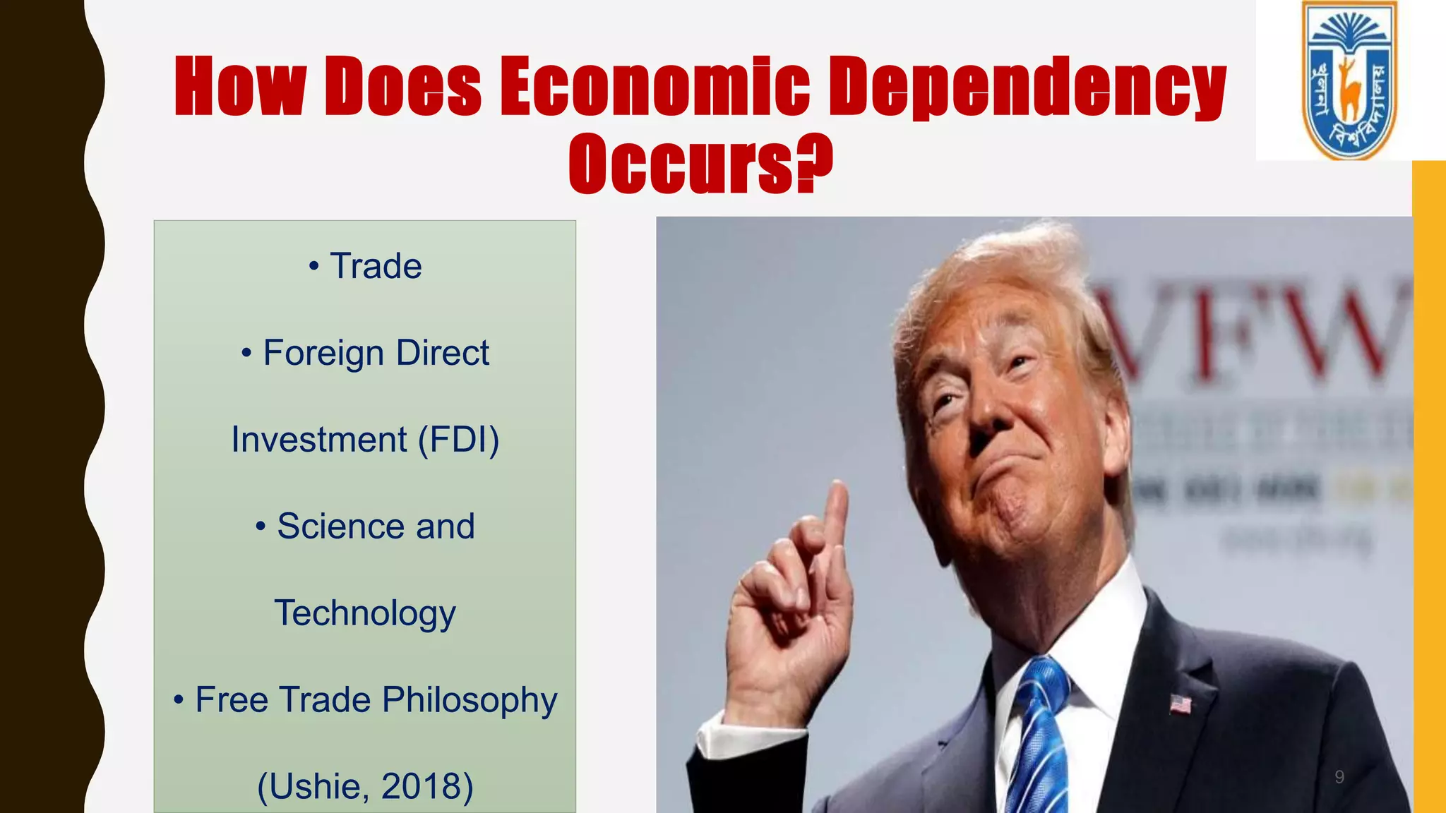 How Does Economic Dependency
Occurs?
9
• Trade
• Foreign Direct
Investment (FDI)
• Science and
Technology
• Free Trade Philosophy
(Ushie, 2018)
 