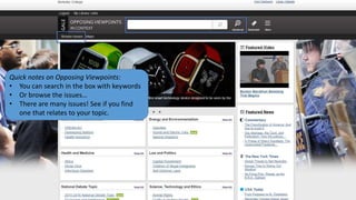 Quick notes on Opposing Viewpoints:
• You can search in the box with keywords
• Or browse the issues…
• There are many issues! See if you find
one that relates to your topic.