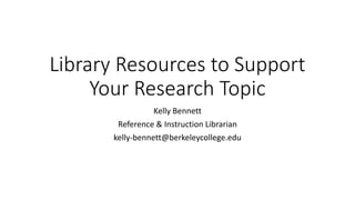 Library Resources to Support
Your Research Topic
Kelly Bennett
Reference & Instruction Librarian
kelly-bennett@berkeleycollege.edu
 