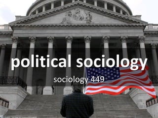 Political Sociology
sociology 449
cc: theqspeaks - https://www.flickr.com/photos/83261600@N00
 