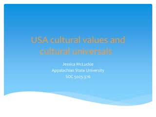 USA cultural values and
cultural universals
Jessica McLuckie
Appalachian State University
SOC 5025-376
 