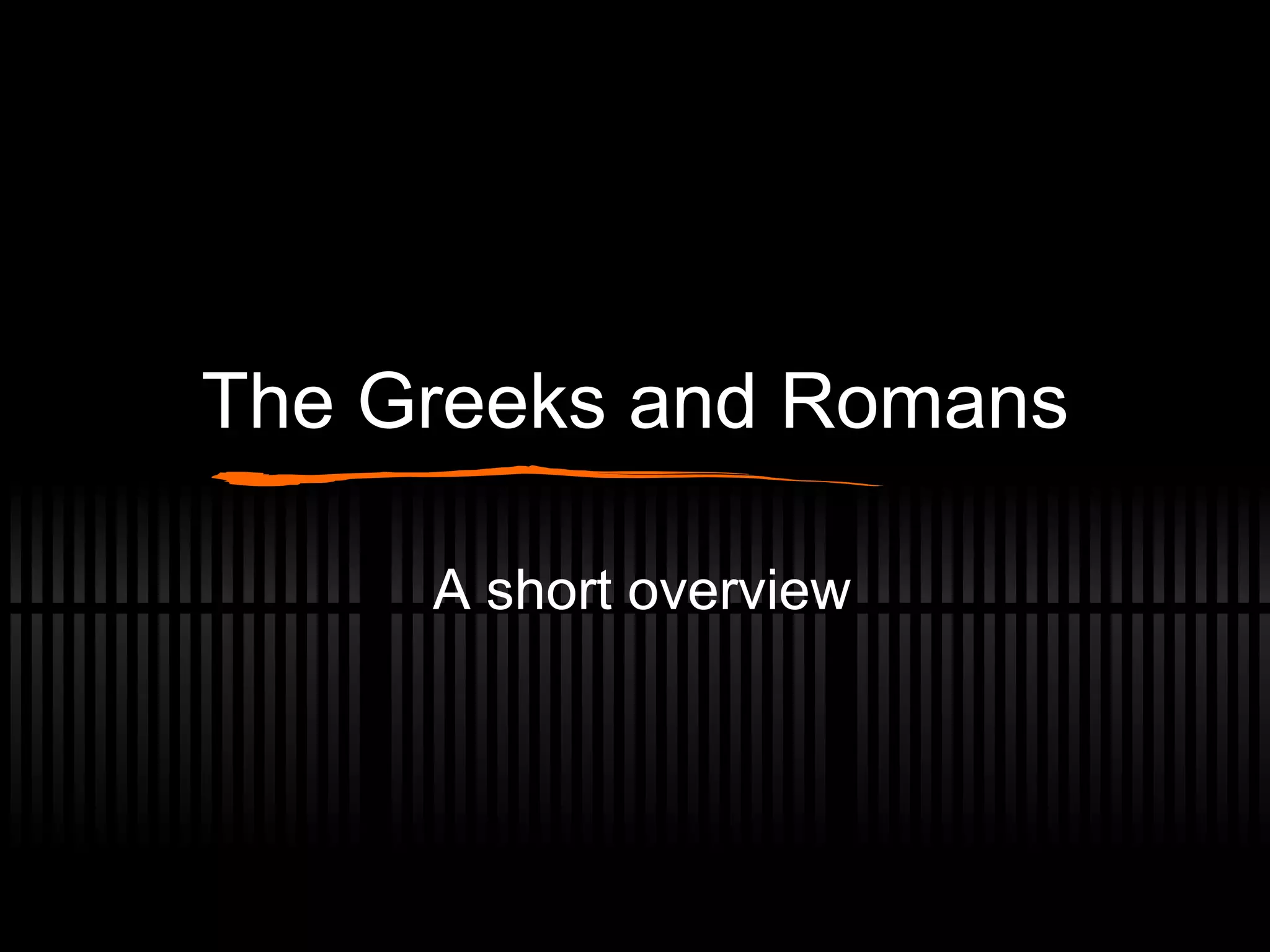 The Greeks and Romans A short overview