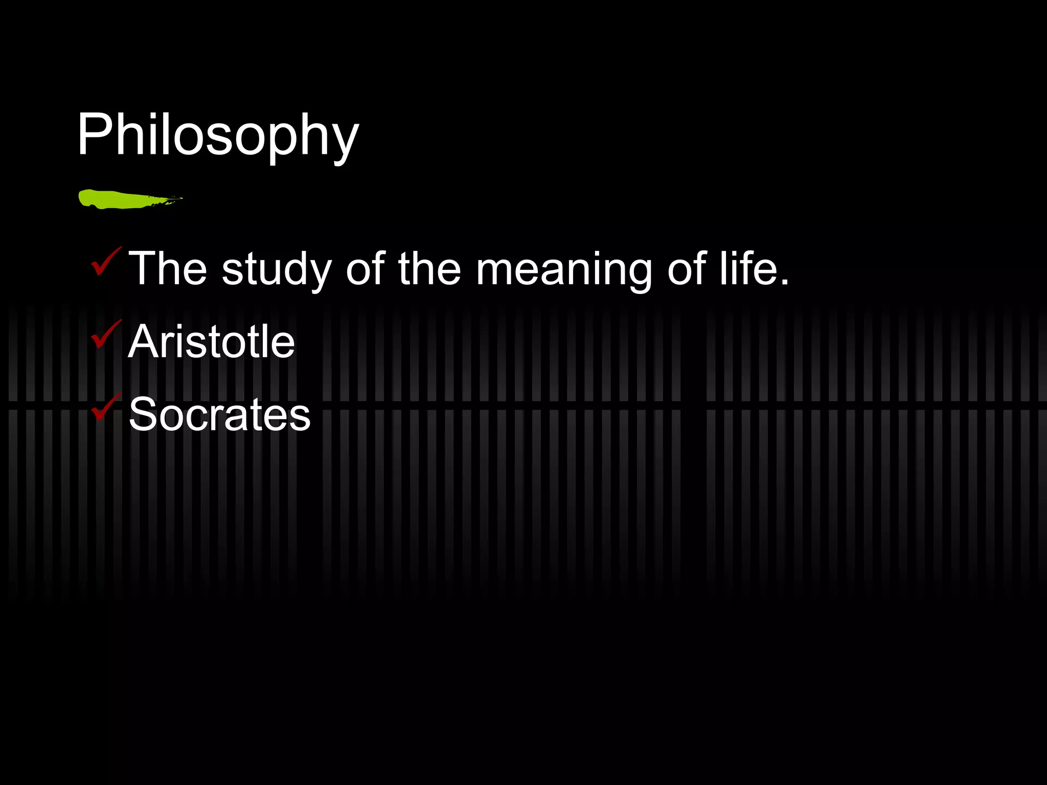 Philosophy The study of the meaning of life. Aristotle Socrates