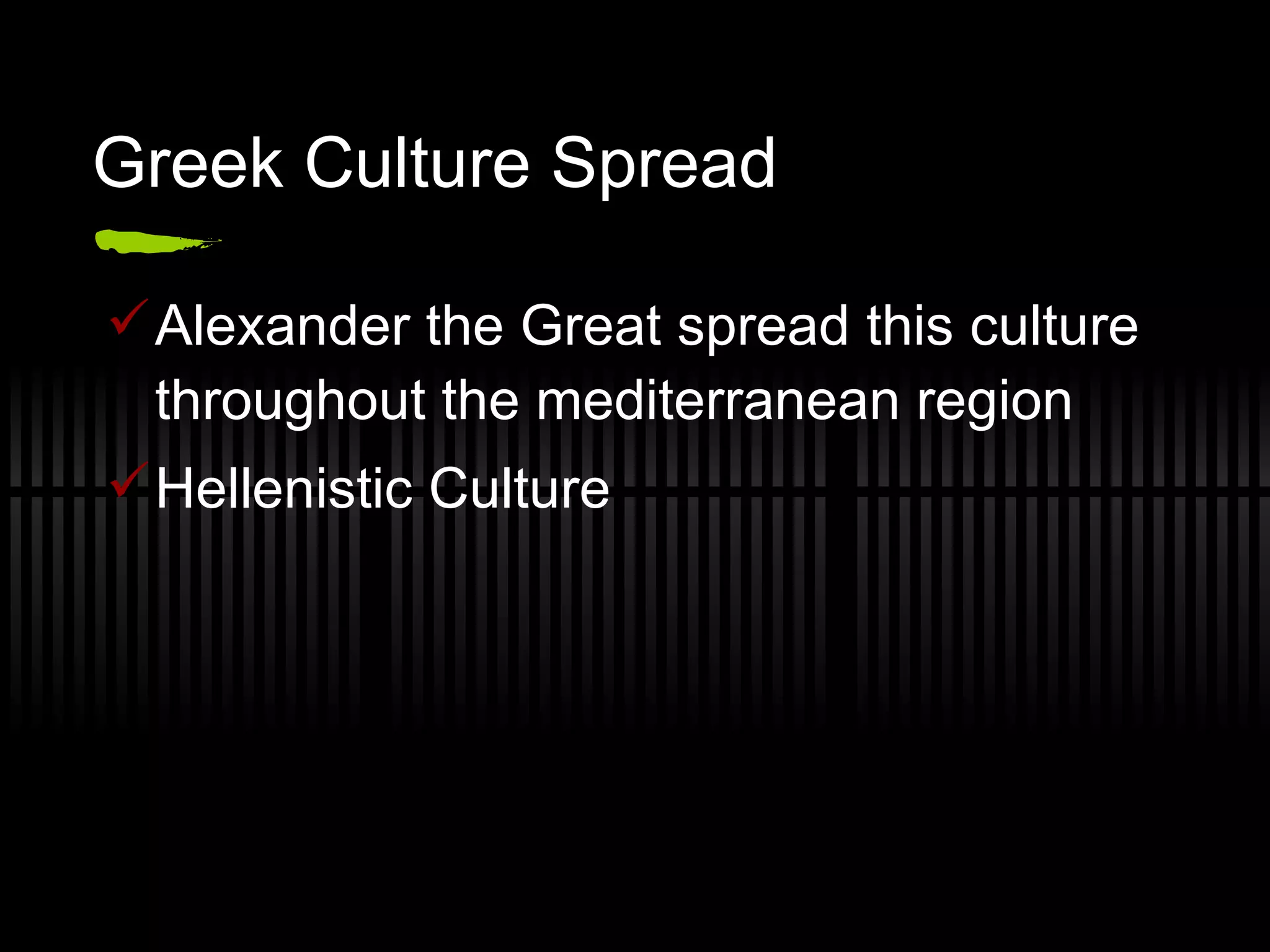 Greek Culture Spread Alexander the Great spread this culture throughout the mediterranean region Hellenistic Culture