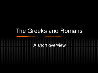 The Greeks and Romans A short overview 